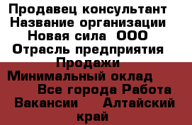 Продавец-консультант › Название организации ­ Новая сила, ООО › Отрасль предприятия ­ Продажи › Минимальный оклад ­ 20 000 - Все города Работа » Вакансии   . Алтайский край